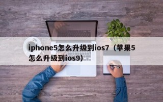 iphone5怎么升级到ios7（苹果5怎么升级到ios9）