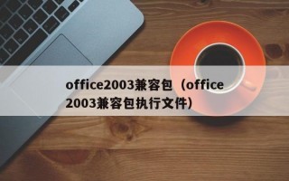 office2003兼容包（office2003兼容包执行文件）