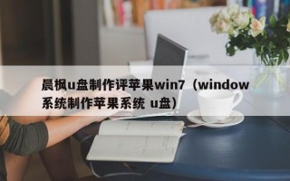 晨枫u盘制作评苹果win7（window系统制作苹果系统 u盘）