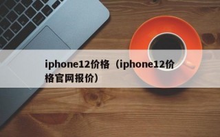 iphone12价格（iphone12价格官网报价）