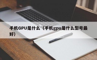 手机GPU是什么（手机gpu是什么型号最好）