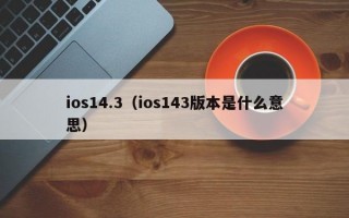 ios14.3（ios143版本是什么意思）