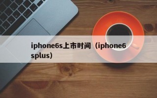 iphone6s上市时间（iphone6splus）