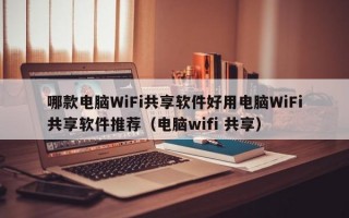 哪款电脑WiFi共享软件好用电脑WiFi共享软件推荐（电脑wifi 共享）