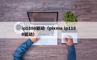 ip1880驱动（pixma ip1180驱动）