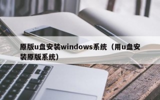 原版u盘安装windows系统（用u盘安装原版系统）