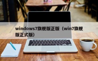windows7旗舰版正版（win7旗舰版正式版）