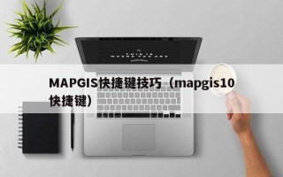 MAPGIS快捷键技巧（mapgis10快捷键）