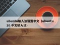 ubuntu输入法设置中文（ubuntu20 中文输入法）