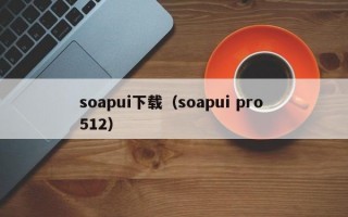 soapui下载（soapui pro 512）