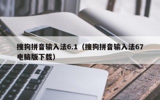 搜狗拼音输入法6.1（搜狗拼音输入法67电脑版下载）