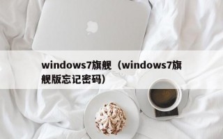 windows7旗舰（windows7旗舰版忘记密码）