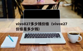 vivoX27多少钱价格（vivox27价格是多少钱）