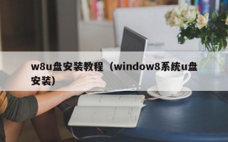 w8u盘安装教程（window8系统u盘安装）
