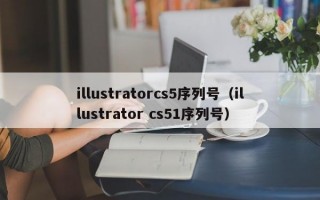 illustratorcs5序列号（illustrator cs51序列号）