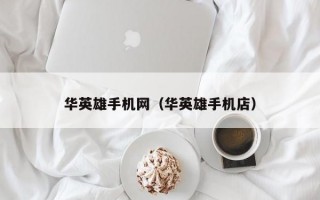 华英雄手机网（华英雄手机店）