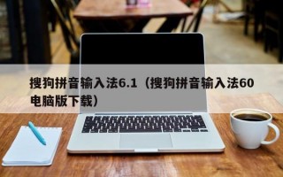 搜狗拼音输入法6.1（搜狗拼音输入法60电脑版下载）