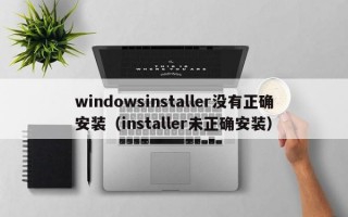 windowsinstaller没有正确安装（installer未正确安装）