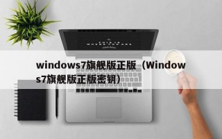 windows7旗舰版正版（Windows7旗舰版正版密钥）