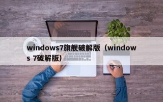 windows7旗舰破解版（windows 7破解版）