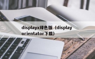 displayx绿色版（display orientator下载）