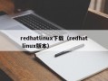 redhatlinux下载（redhat linux版本）
