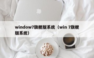 window7旗舰版系统（win 7旗舰版系统）