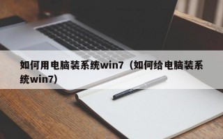 如何用电脑装系统win7（如何给电脑装系统win7）