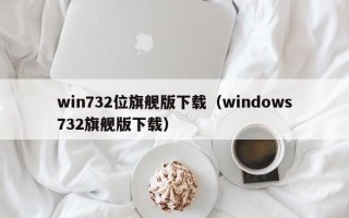 win732位旗舰版下载（windows732旗舰版下载）