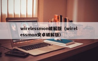 wirelessmon破解版（wirelessmon安卓破解版）