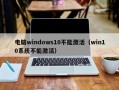 电脑windows10不能激活（win10系统不能激活）