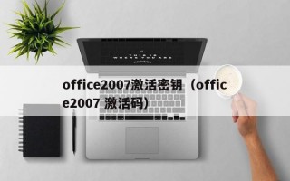 office2007激活密钥（office2007 激活码）