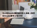 怎么将ibooks里的图书导入电脑（如何往ibooks里导入电子书）