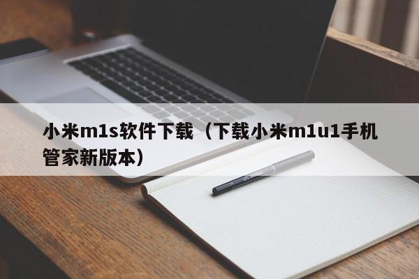 小米m1s软件下载（下载小米m1u1手机管家新版本）-第1张图片