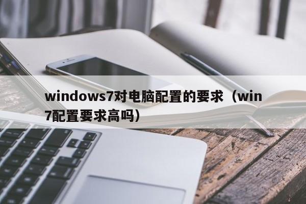 windows7对电脑配置的要求（win7配置要求高吗）-第1张图片
