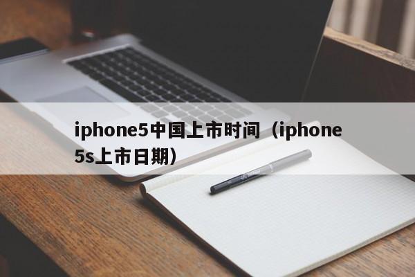 iphone5中国上市时间（iphone5s上市日期）-第1张图片