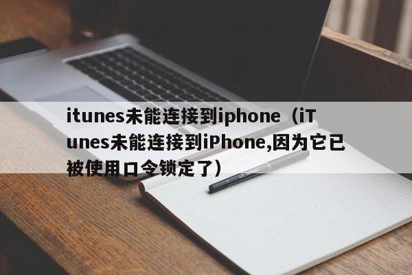 itunes未能连接到iphone（iTunes未能连接到iPhone,因为它已被使用口令锁定了）-第1张图片