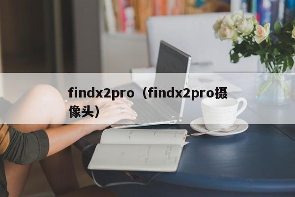 findx2pro（findx2pro摄像头）-第1张图片