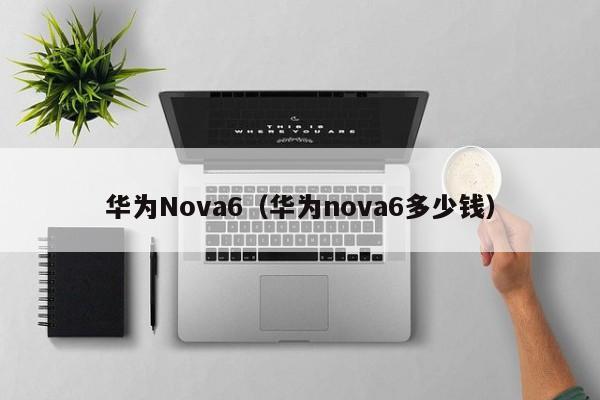 华为Nova6（华为nova6多少钱）-第1张图片