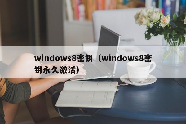 windows8密钥（windows8密钥永久激活）-第1张图片