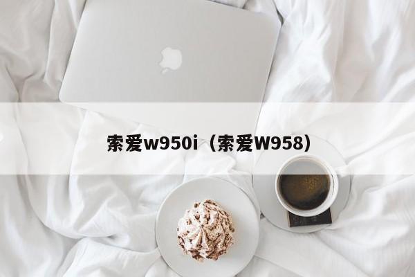 索爱w950i（索爱W958）-第1张图片