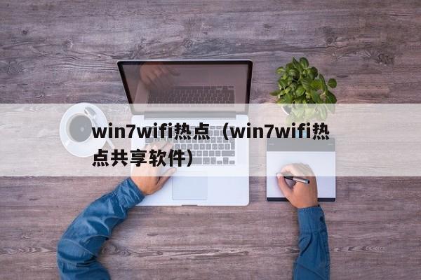 win7wifi热点（win7wifi热点共享软件）-第1张图片