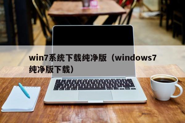 win7系统下载纯净版（windows7纯净版下载）-第1张图片