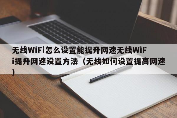 无线WiFi怎么设置能提升网速无线WiFi提升网速设置方法（无线如何设置提高网速）-第1张图片