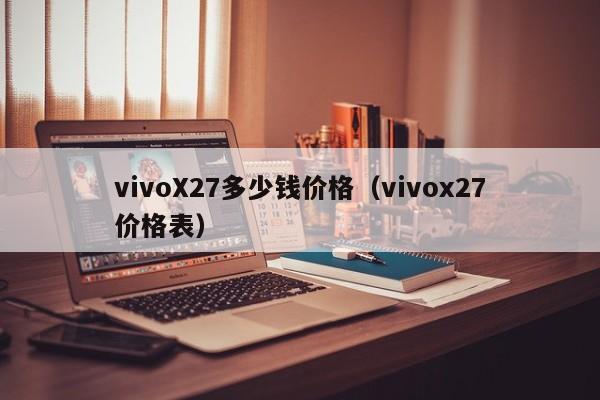 vivoX27多少钱价格（vivox27价格表）-第1张图片