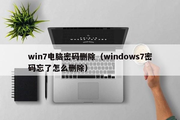 win7电脑密码删除（windows7密码忘了怎么删除）-第1张图片