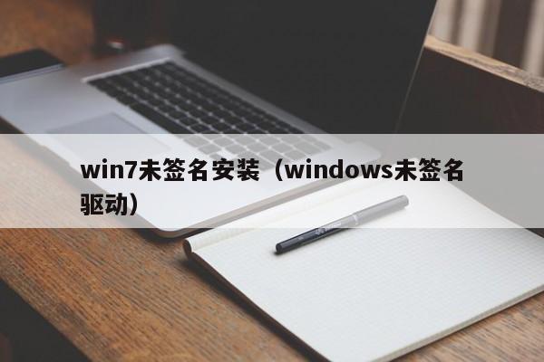 win7未签名安装（windows未签名驱动）-第1张图片
